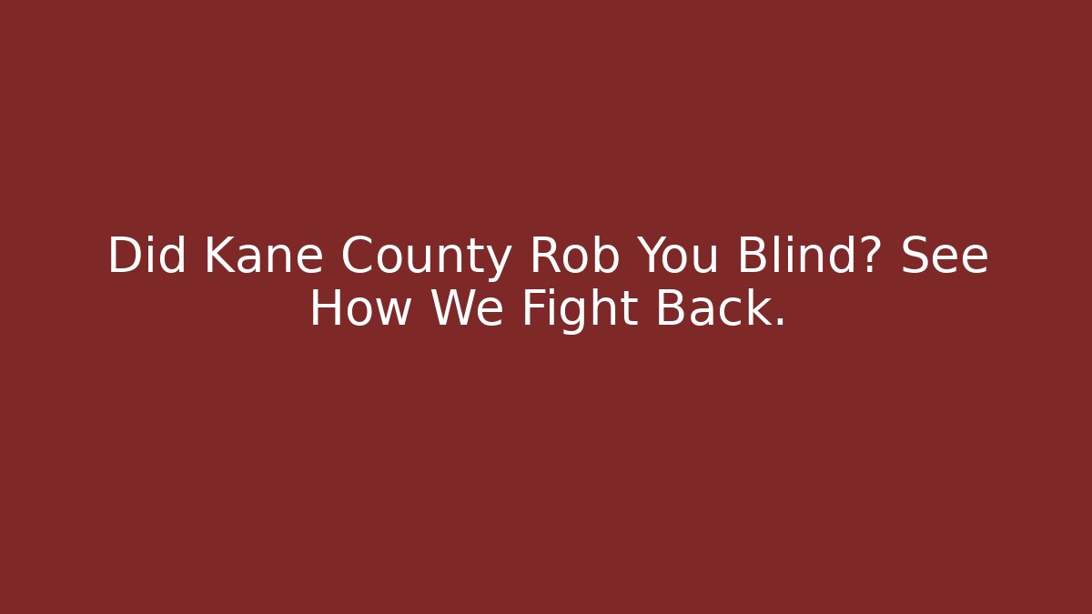 Did Kane County Rob You Blind? See How We Fight Back.
