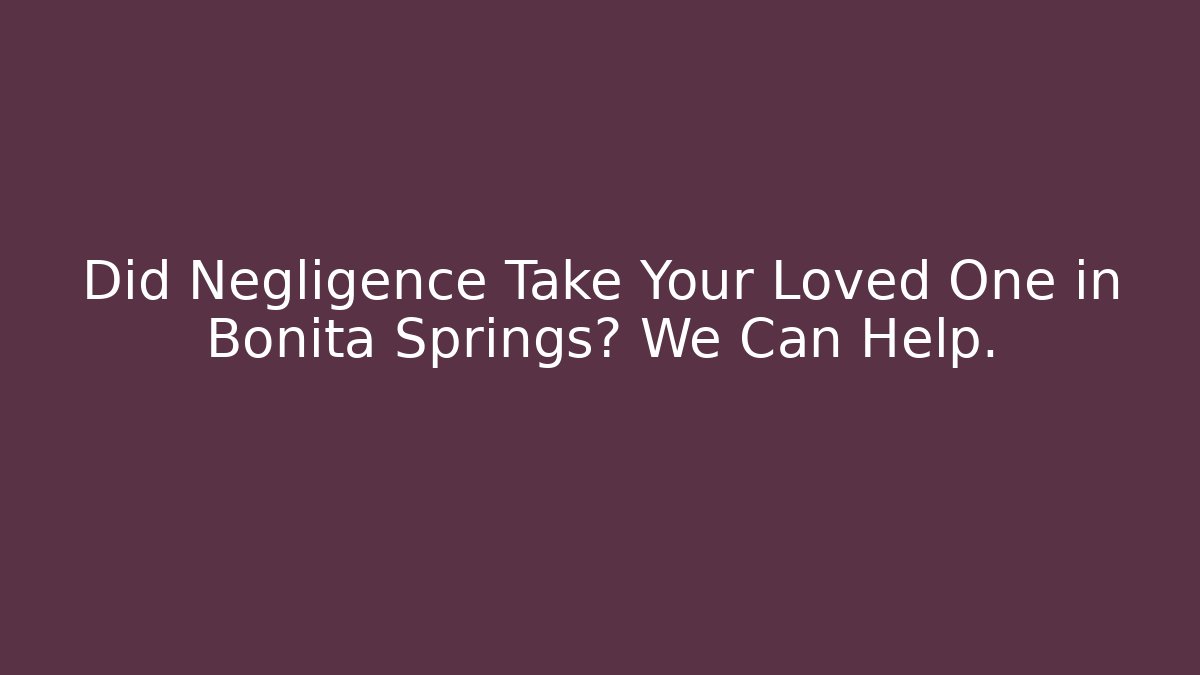 Did Negligence Take Your Loved One in Bonita Springs? We Can Help.