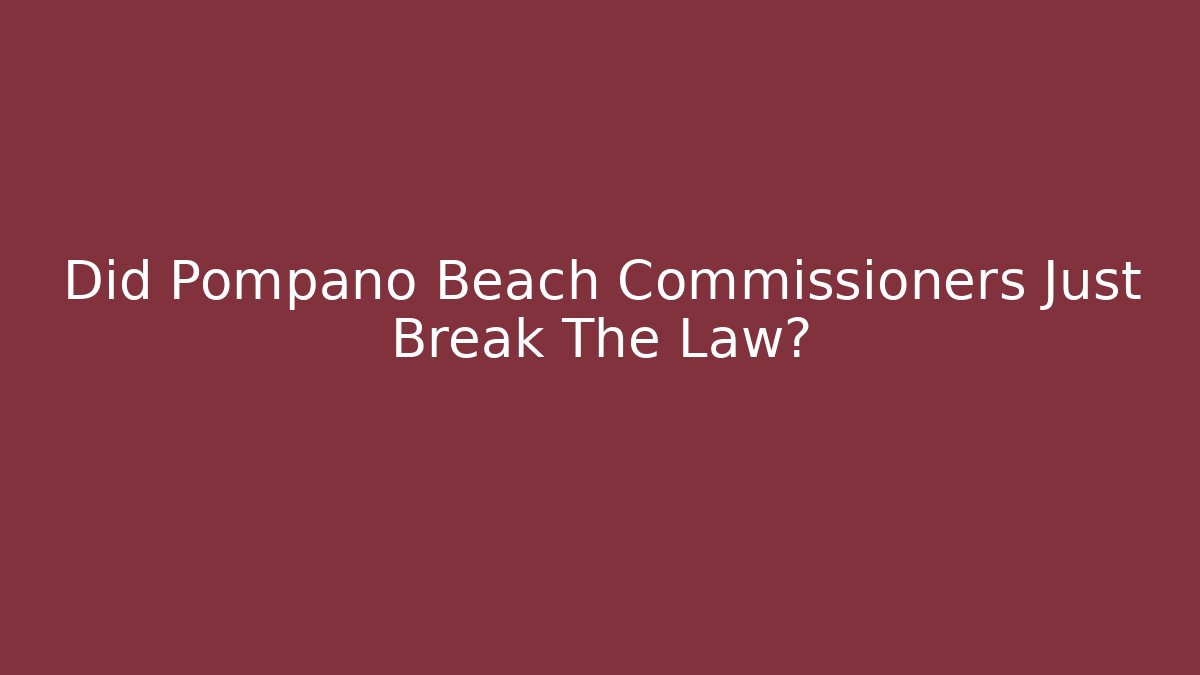 Did Pompano Beach Commissioners Just Break The Law?