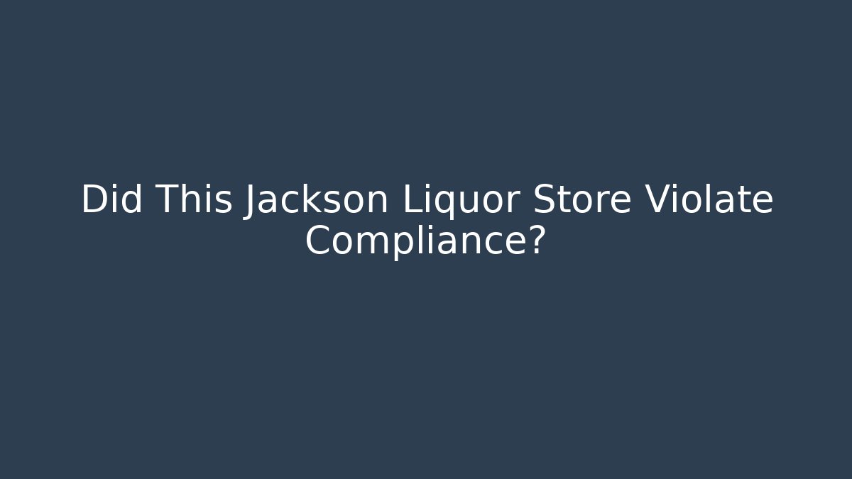 Did This Jackson Liquor Store Violate Compliance?