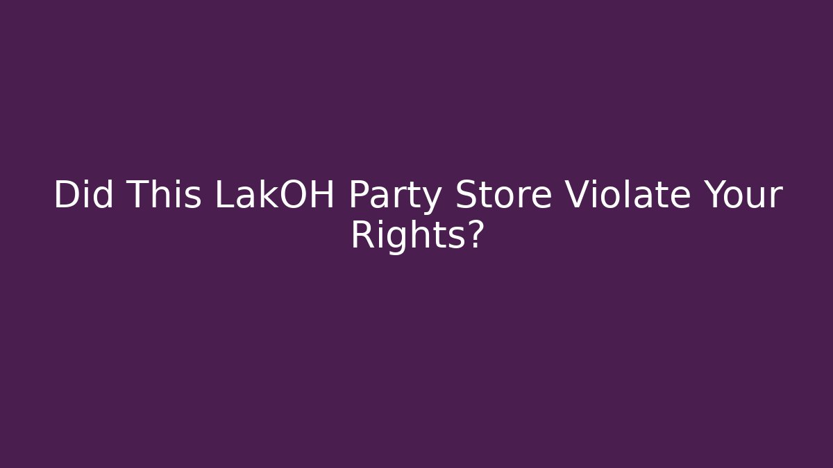 Did This LakOH Party Store Violate Your Rights?