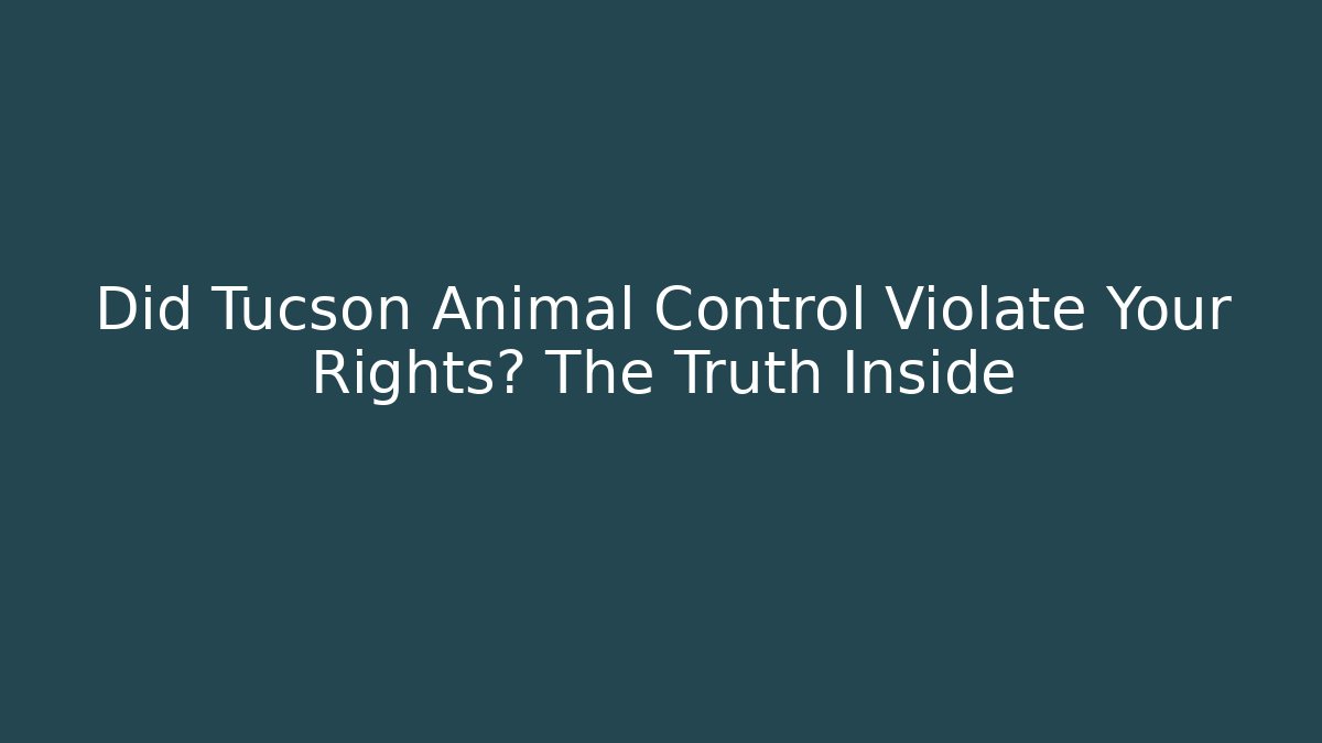 Did Tucson Animal Control Violate Your Rights? The Truth Inside