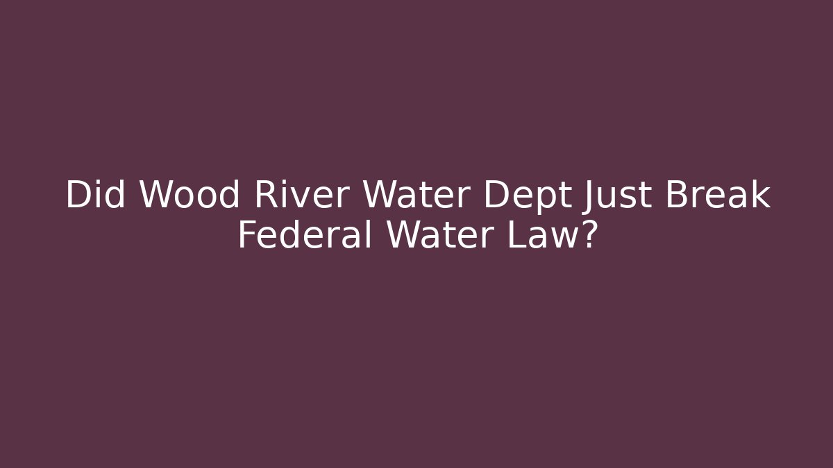Did Wood River Water Dept Just Break Federal Water Law?