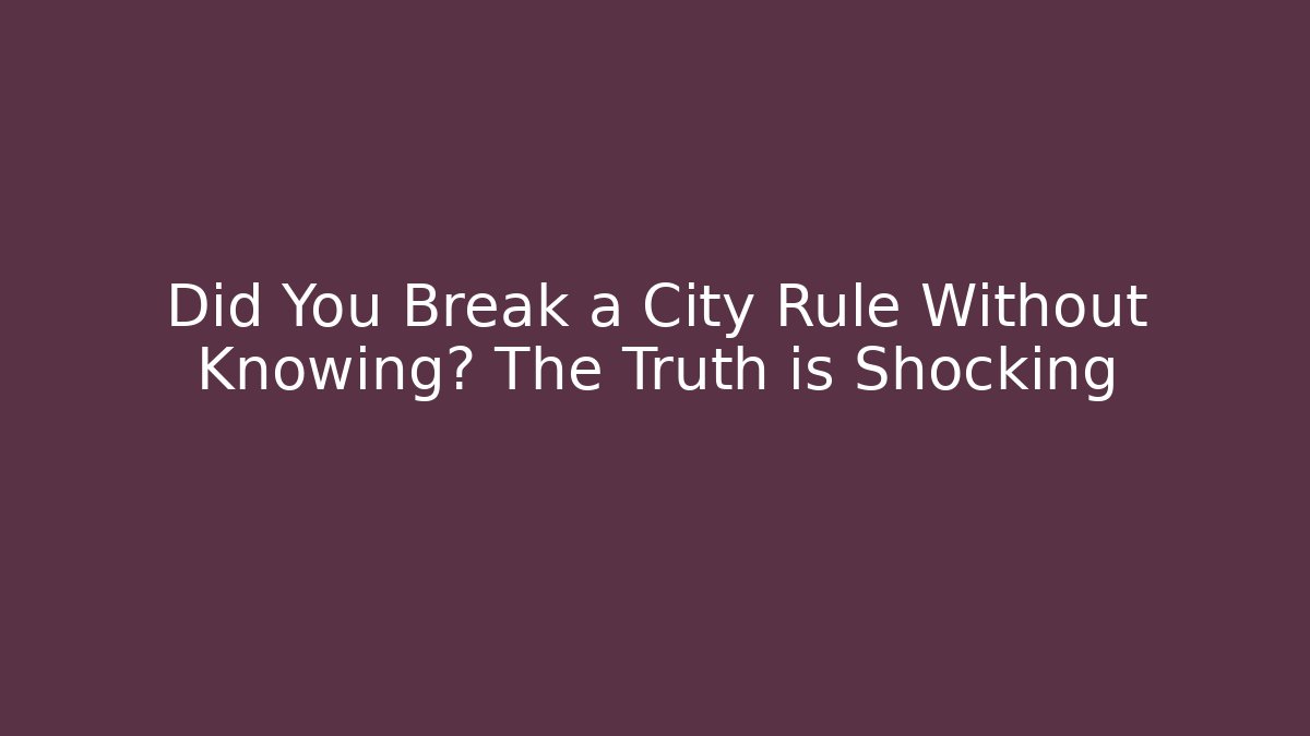Did You Break a City Rule Without Knowing? The Truth is Shocking