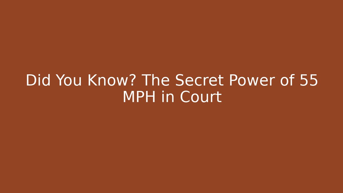 Did You Know? The Secret Power of 55 MPH in Court