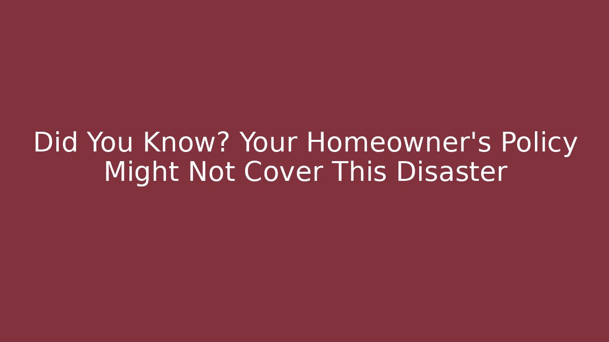 Did You Know? Your Homeowner's Policy Might Not Cover This Disaster