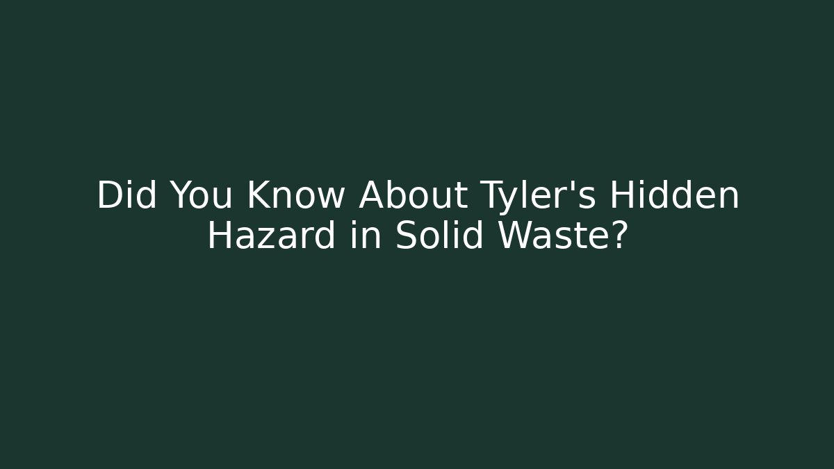 Did You Know About Tyler's Hidden Hazard in Solid Waste?