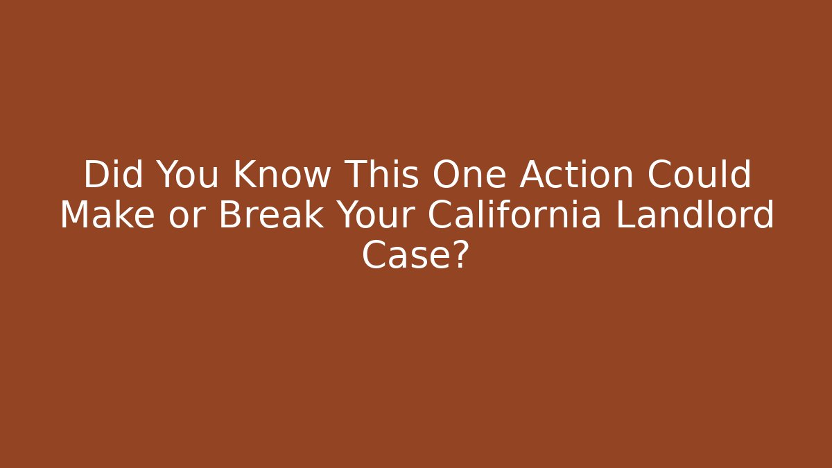 Did You Know This One Action Could Make or Break Your California Landlord Case?
