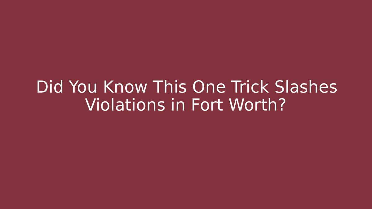 Did You Know This One Trick Slashes Violations in Fort Worth?