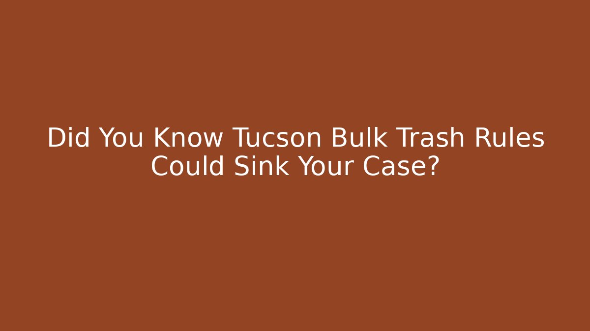 Did You Know Tucson Bulk Trash Rules Could Sink Your Case?