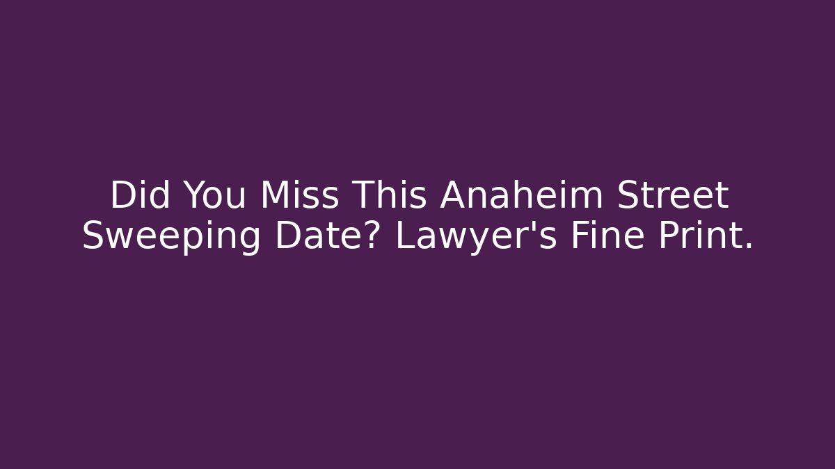 Did You Miss This Anaheim Street Sweeping Date? Lawyer’s Fine Print.