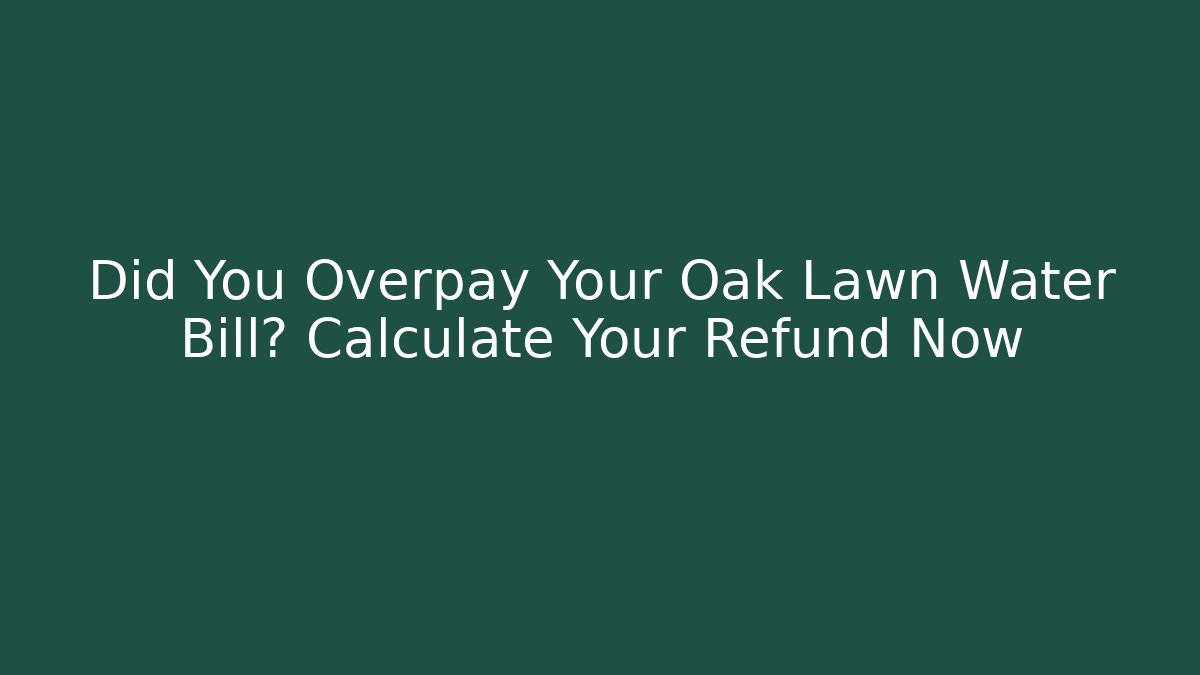 Did You Overpay Your Oak Lawn Water Bill? Calculate Your Refund Now