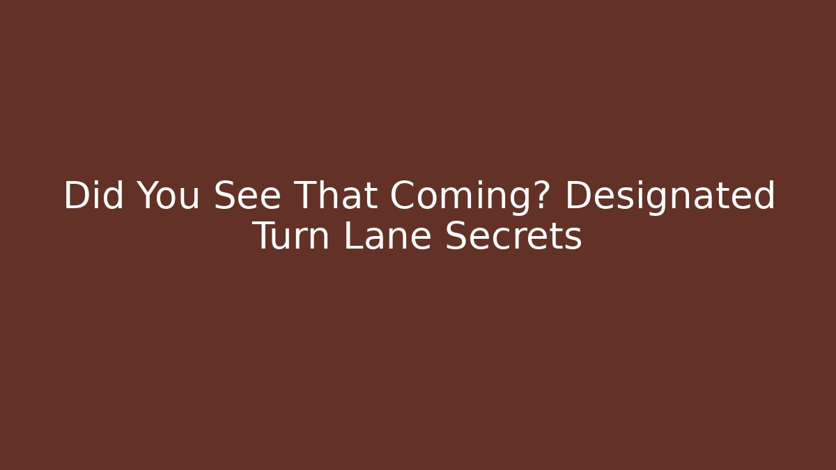Did You See That Coming? Designated Turn Lane Secrets - Magmic