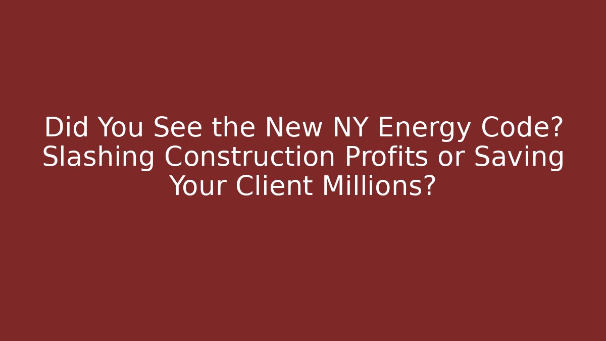 Did You See the New NY Energy Code? Slashing Construction Profits or Saving Your Client Millions?