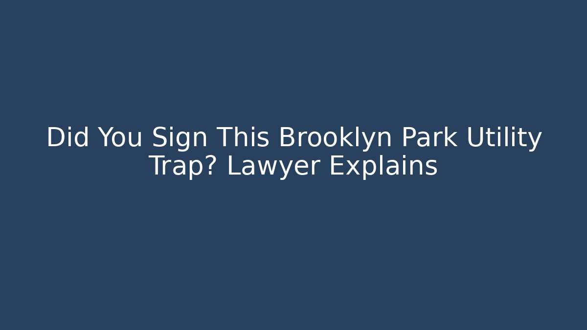 Did You Sign This Brooklyn Park Utility Trap? Lawyer Explains