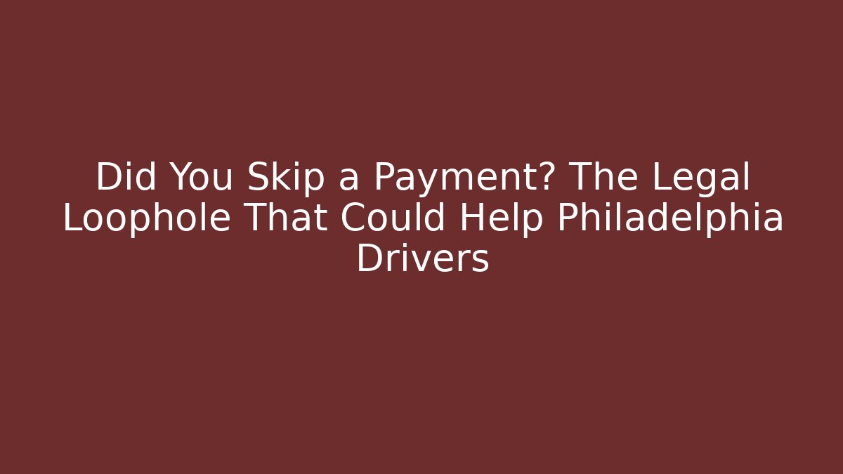 Did You Skip a Payment? The Legal Loophole That Could Help Philadelphia Drivers