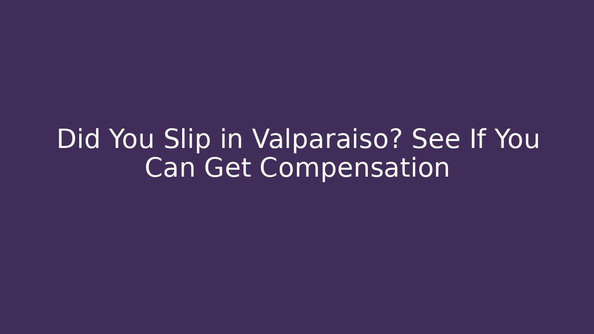 Did You Slip in Valparaiso? See If You Can Get Compensation