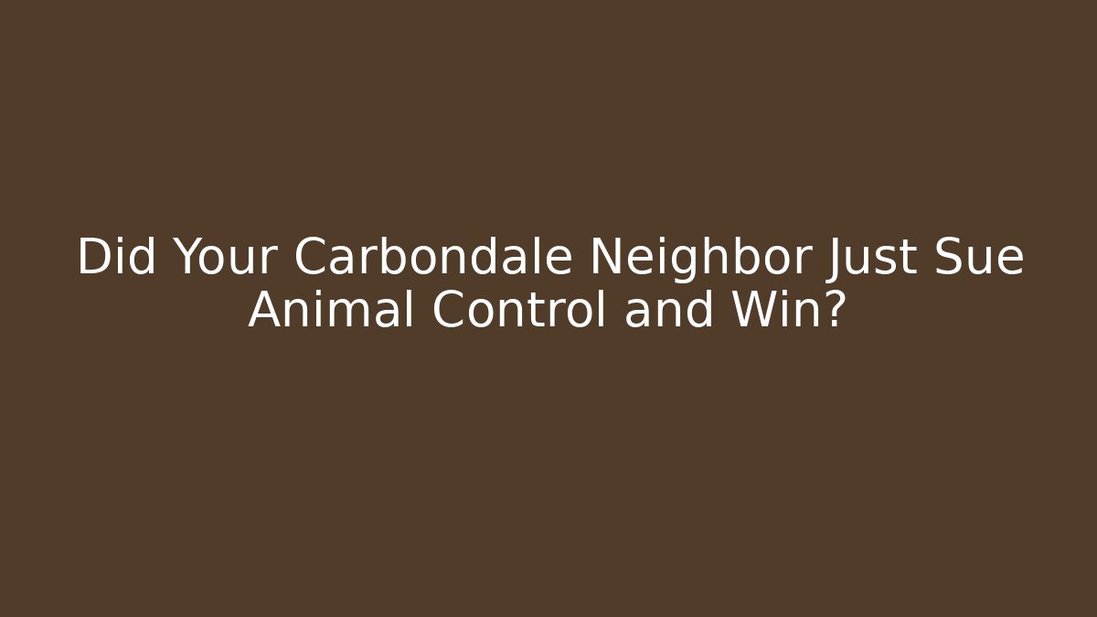 Did Your Carbondale Neighbor Just Sue Animal Control and Win?