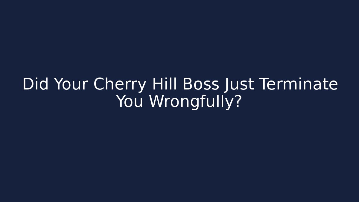 Did Your Cherry Hill Boss Just Terminate You Wrongfully? - Magmic