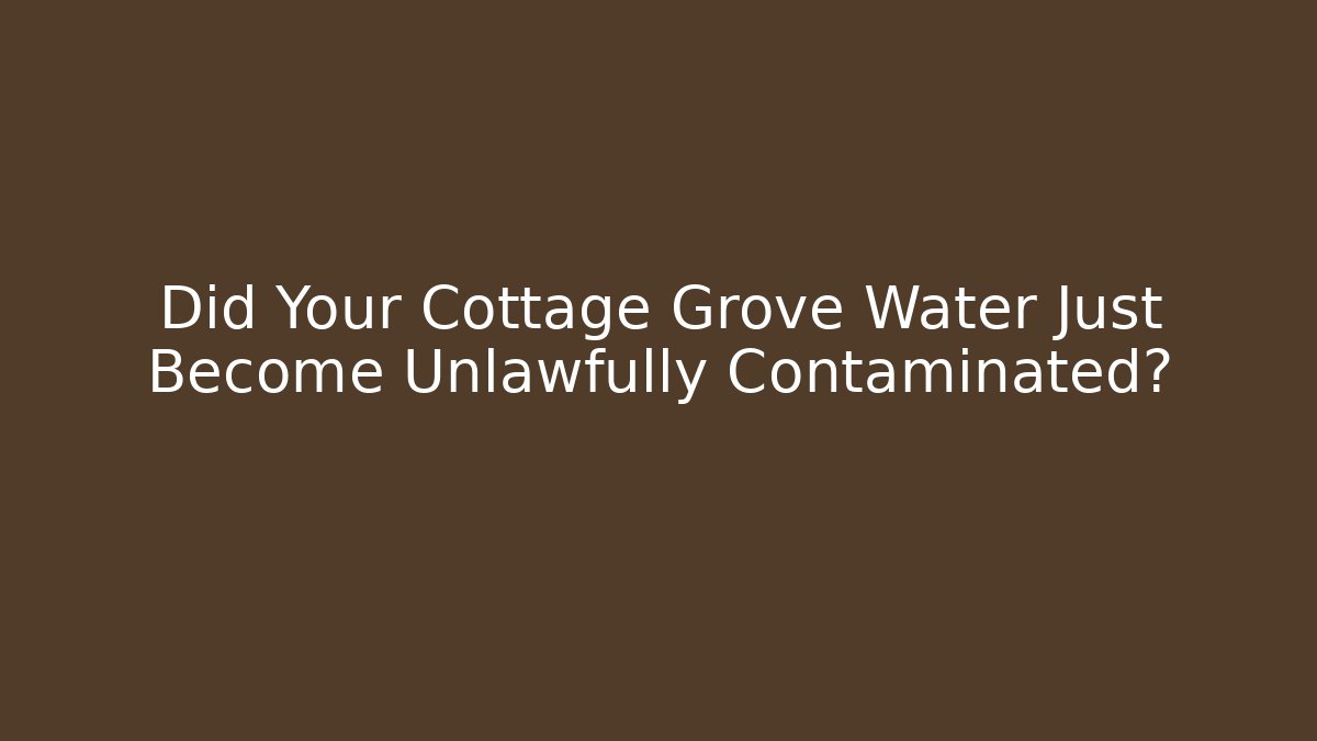 Did Your Cottage Grove Water Just Become Unlawfully Contaminated?