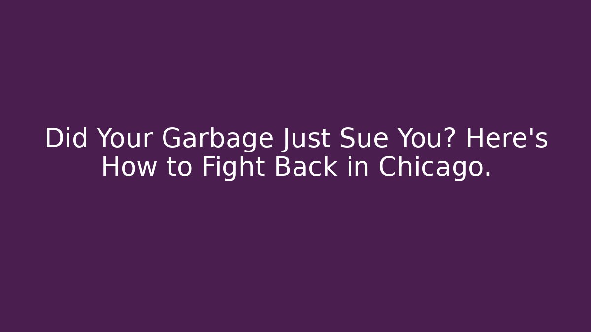 Did Your Garbage Just Sue You? Here’s How to Fight Back in Chicago.