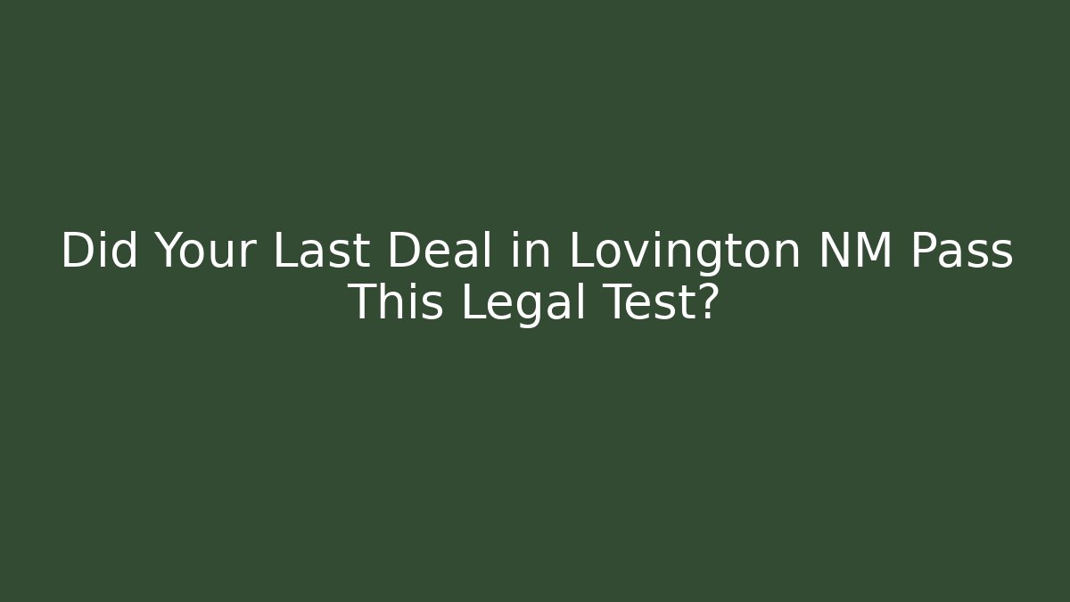 Did Your Last Deal in Lovington NM Pass This Legal Test?