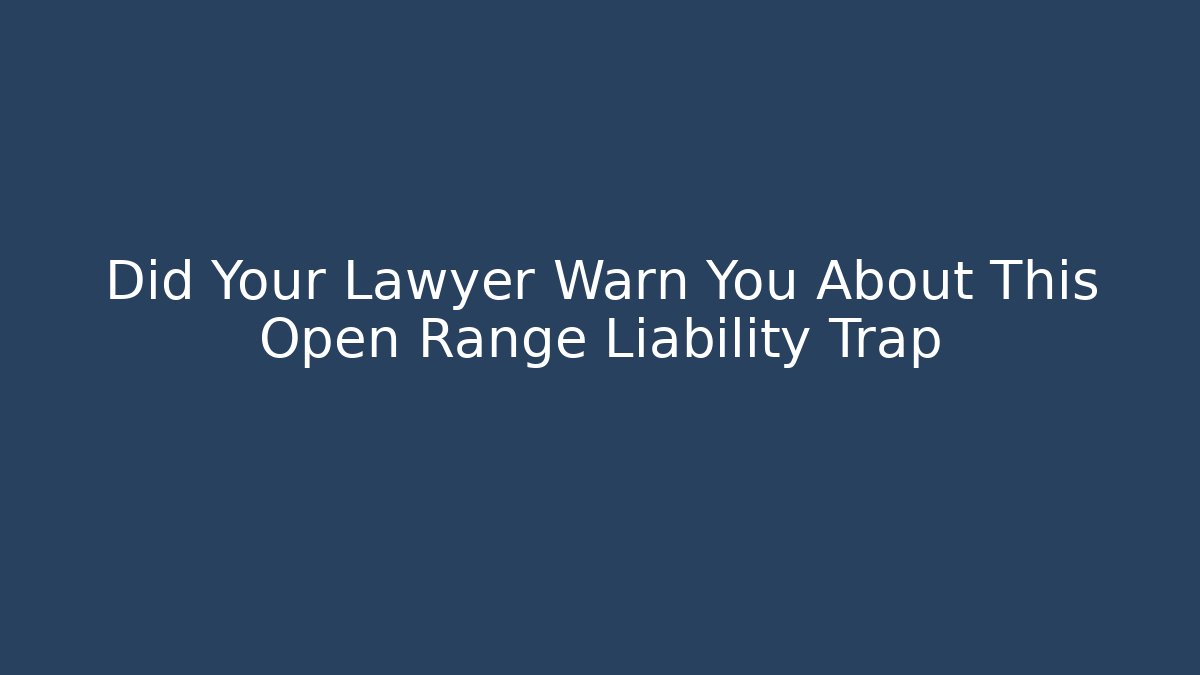 Did Your Lawyer Warn You About This Open Range Liability Trap - Magmic