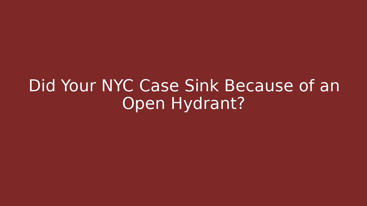 Did Your NYC Case Sink Because of an Open Hydrant?