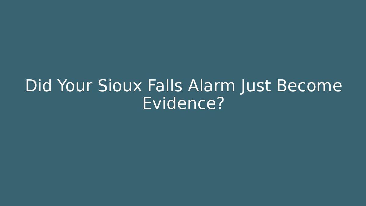 Did Your Sioux Falls Alarm Just Become Evidence?