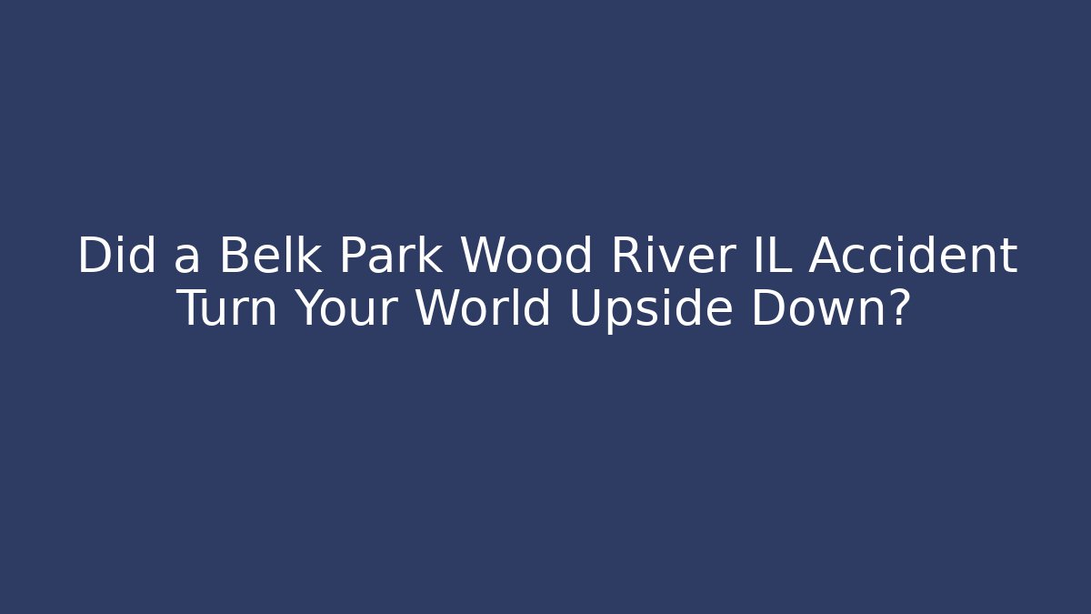 Did a Belk Park Wood River IL Accident Turn Your World Upside Down?