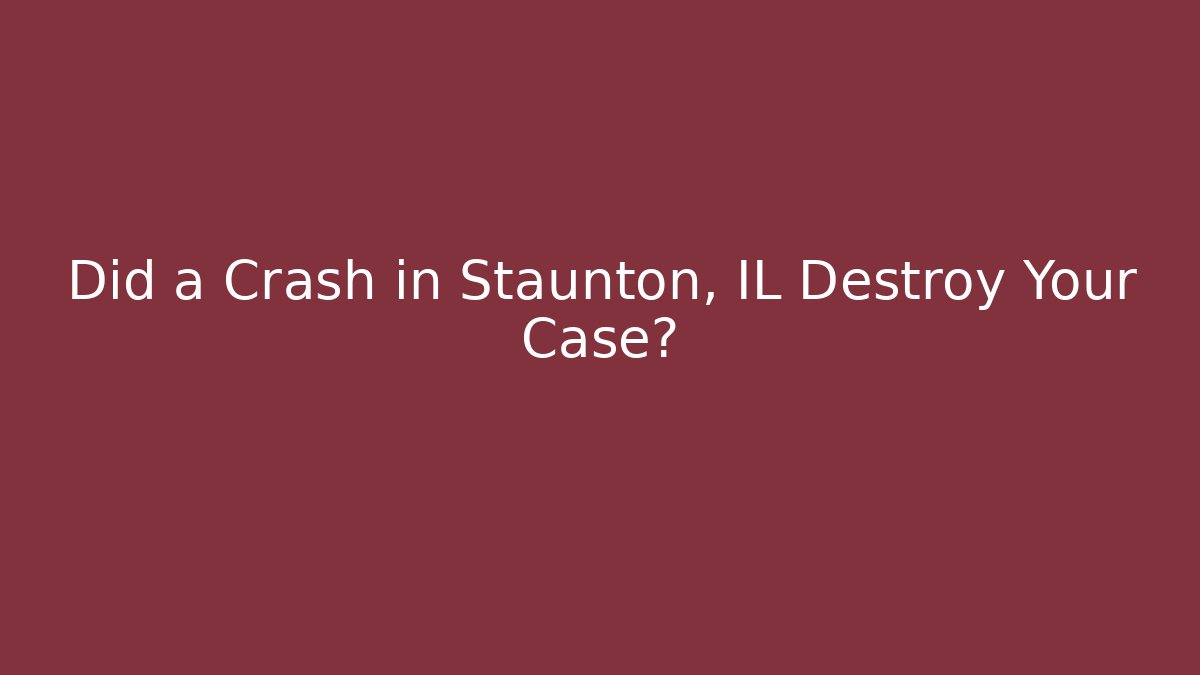 Did a Crash in Staunton, IL Destroy Your Case? - Magmic