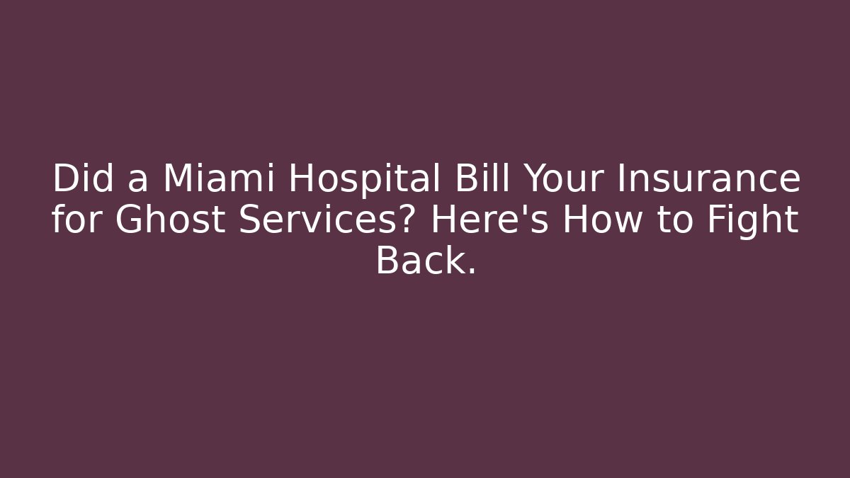 Did a Miami Hospital Bill Your Insurance for Ghost Services? Here’s How to Fight Back.