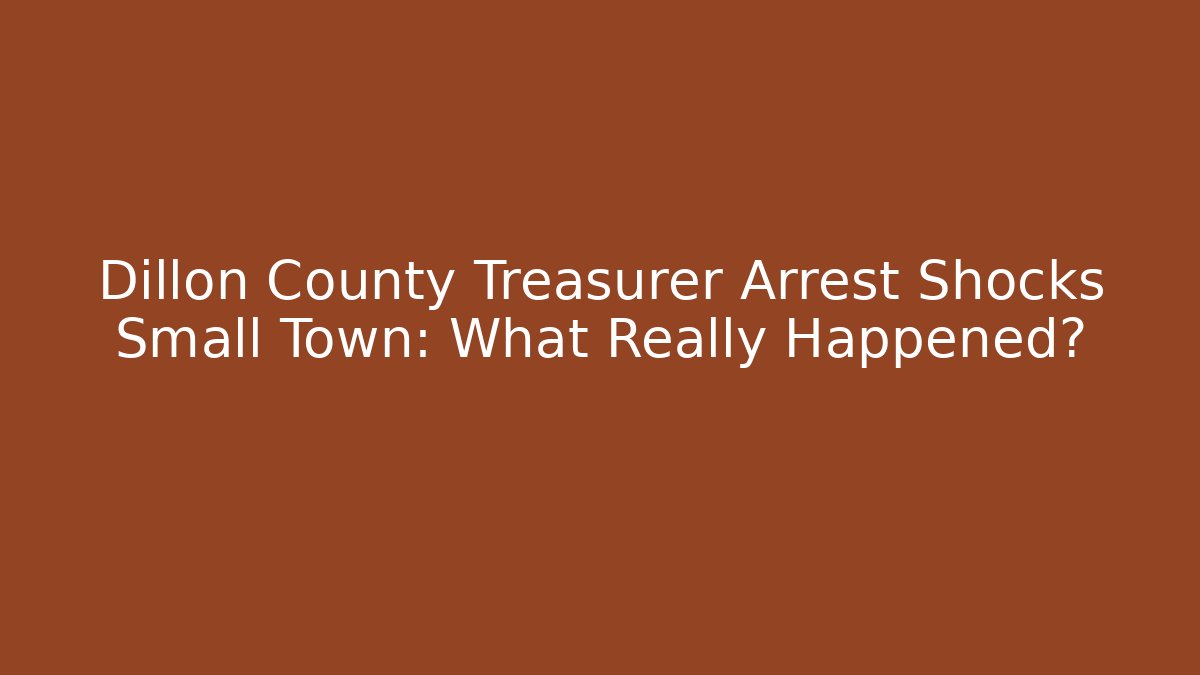 Dillon County Treasurer Arrest Shocks Small Town: What Really Happened?