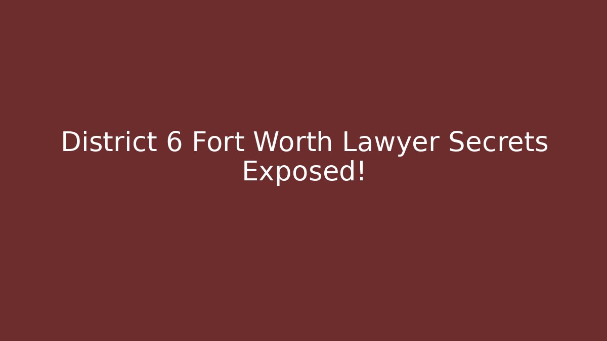 District 6 Fort Worth Lawyer Secrets Exposed! - Magmic