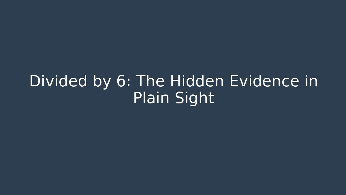 Divided by 6: The Hidden Evidence in Plain Sight - Magmic