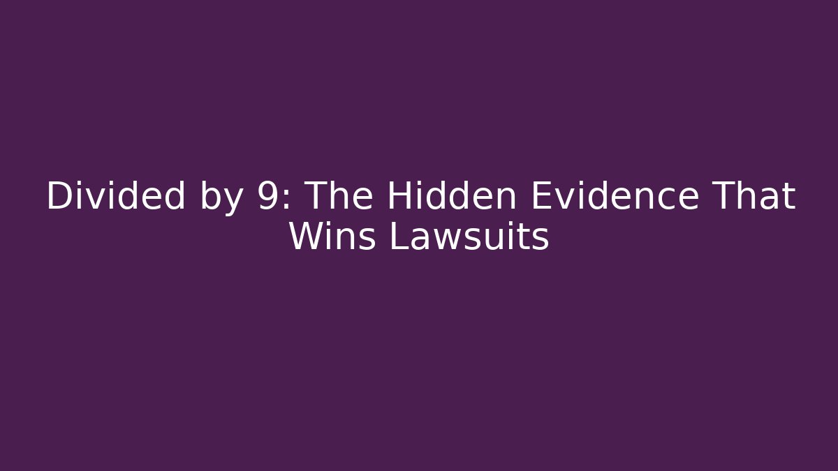 Divided by 9: The Hidden Evidence That Wins Lawsuits