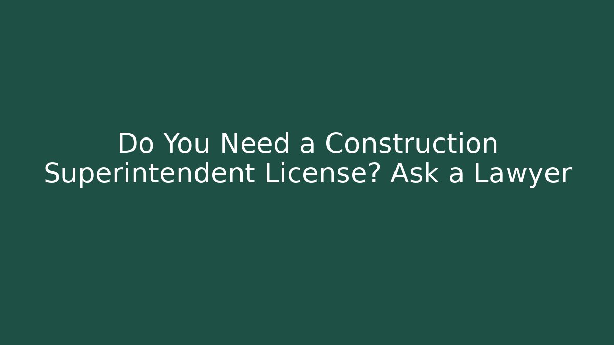 Do You Need a Construction Superintendent License? Ask a Lawyer