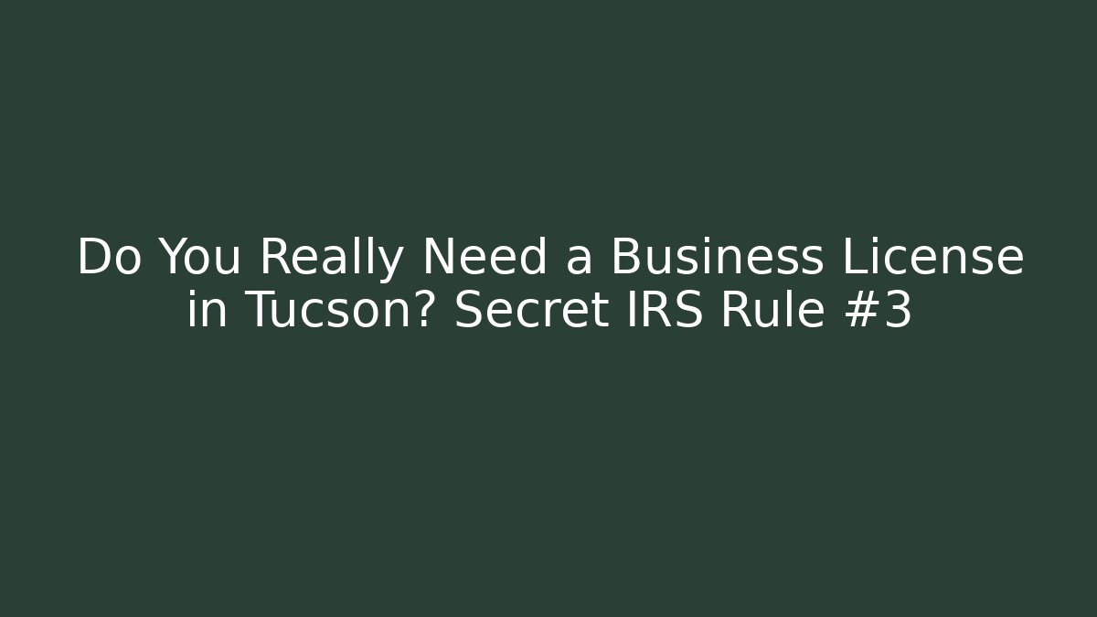 Do You Really Need a Business License in Tucson? Secret IRS Rule #3