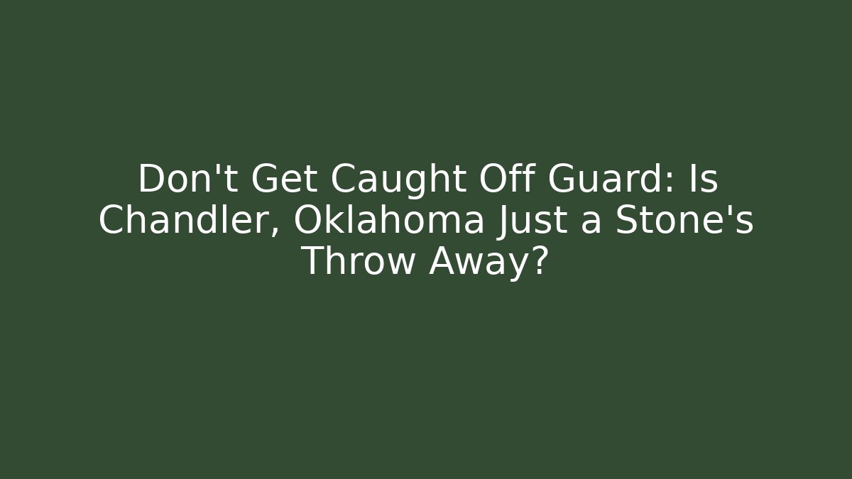 Don’t Get Caught Off Guard: Is Chandler, Oklahoma Just a Stone’s Throw Away?
