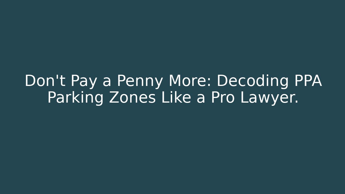 Don’t Pay a Penny More: Decoding PPA Parking Zones Like a Pro Lawyer.