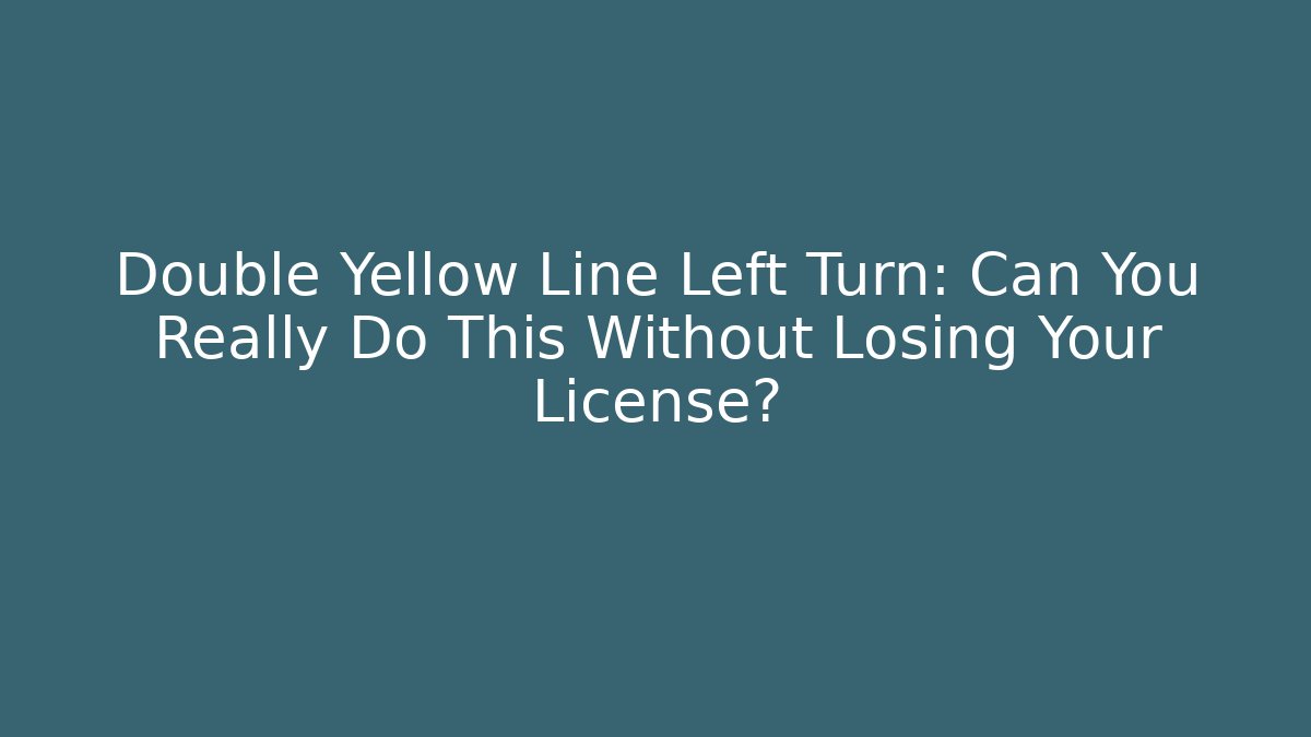 Double Yellow Line Left Turn: Can You Really Do This Without Losing Your License?