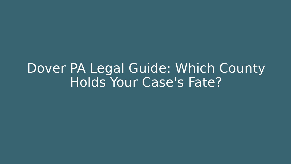 Dover PA Legal Guide: Which County Holds Your Case's Fate?