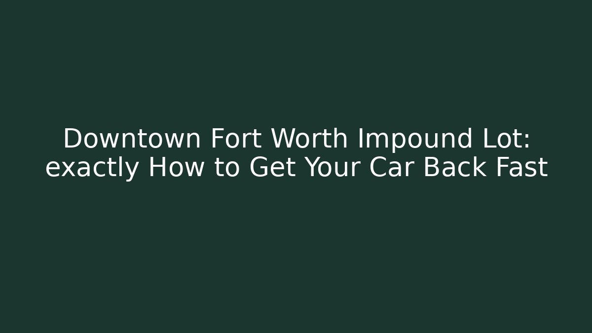 Downtown Fort Worth Impound Lot: exactly How to Get Your Car Back Fast