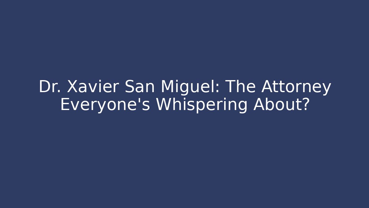 Dr. Xavier San Miguel: The Attorney Everyone’s Whispering About?