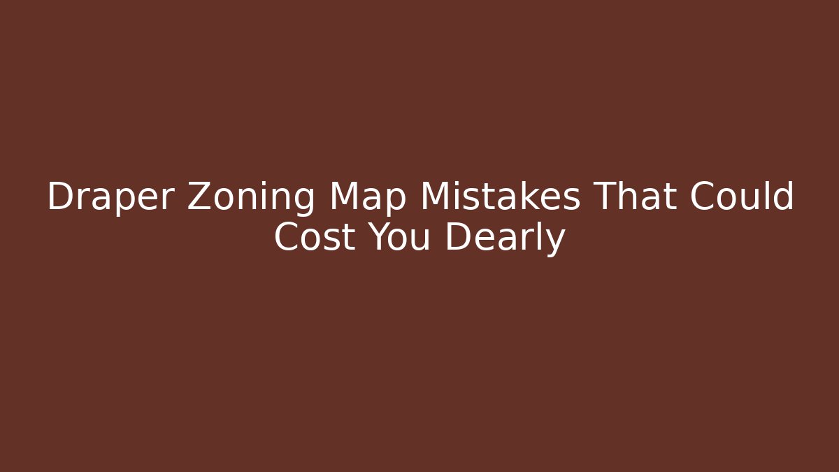 Draper Zoning Map Mistakes That Could Cost You Dearly - Magmic