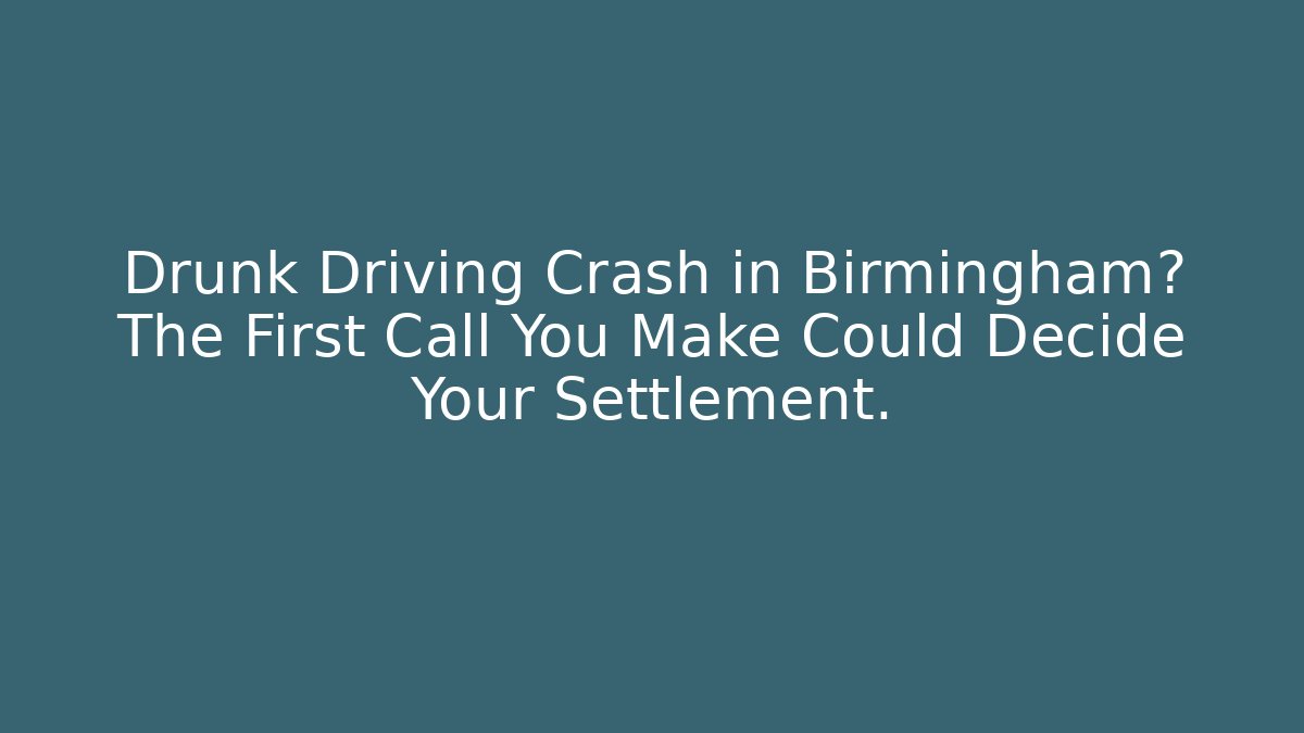 Drunk Driving Crash in Birmingham? The First Call You Make Could Decide Your Settlement.