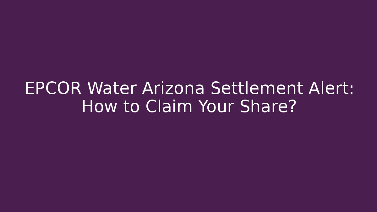 EPCOR Water Arizona Settlement Alert: How to Claim Your Share?