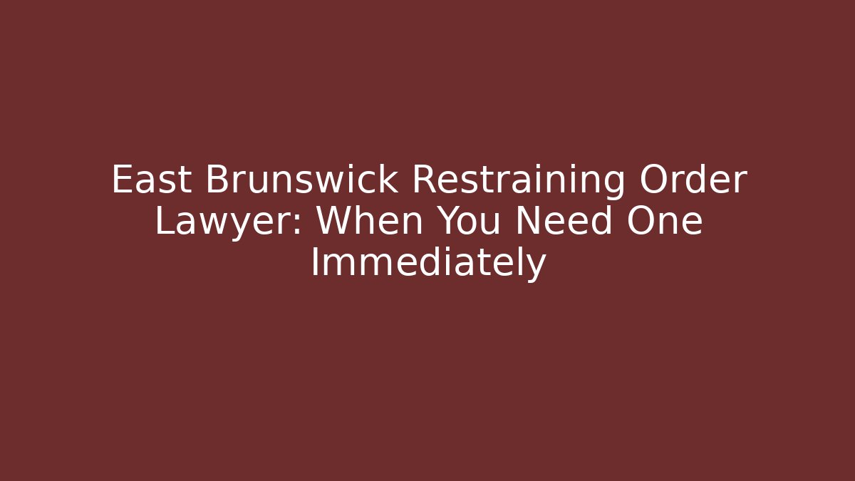 East Brunswick Restraining Order Lawyer: When You Need One Immediately