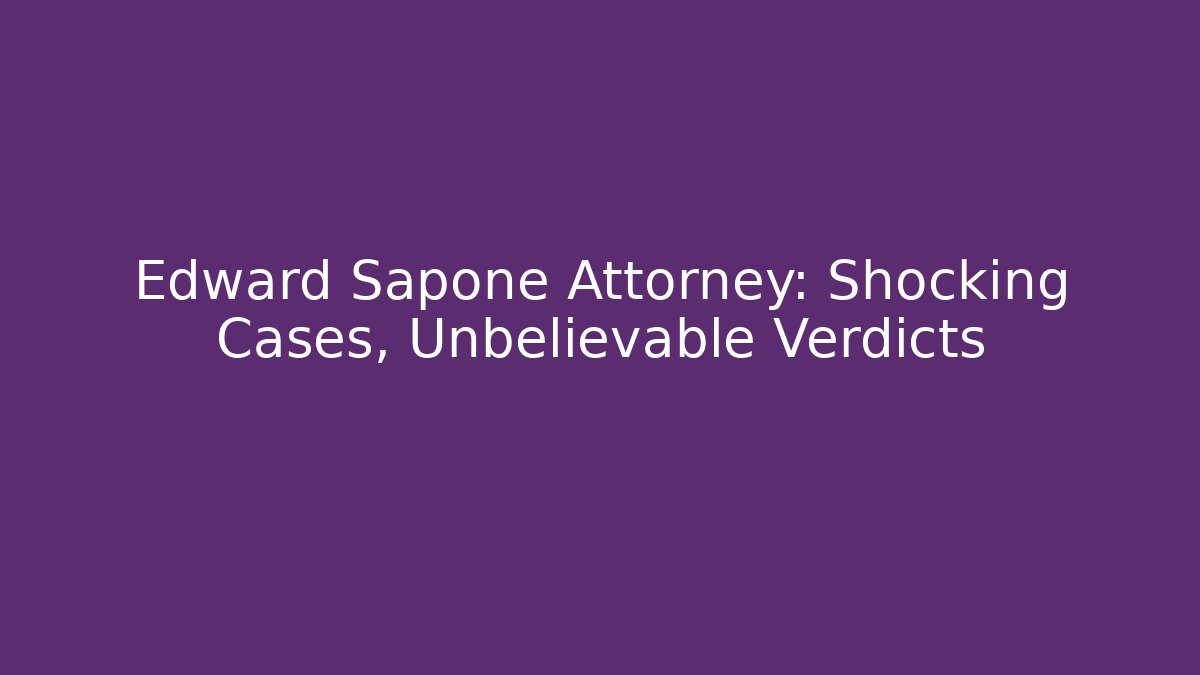 Edward Sapone Attorney: Shocking Cases, Unbelievable Verdicts