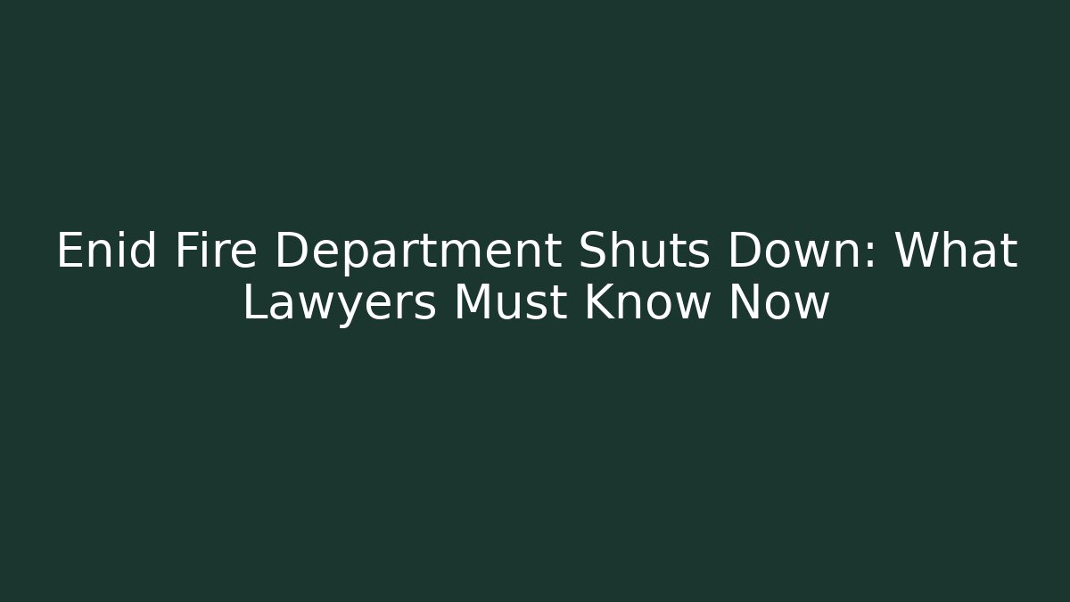 Enid Fire Department Shuts Down: What Lawyers Must Know Now